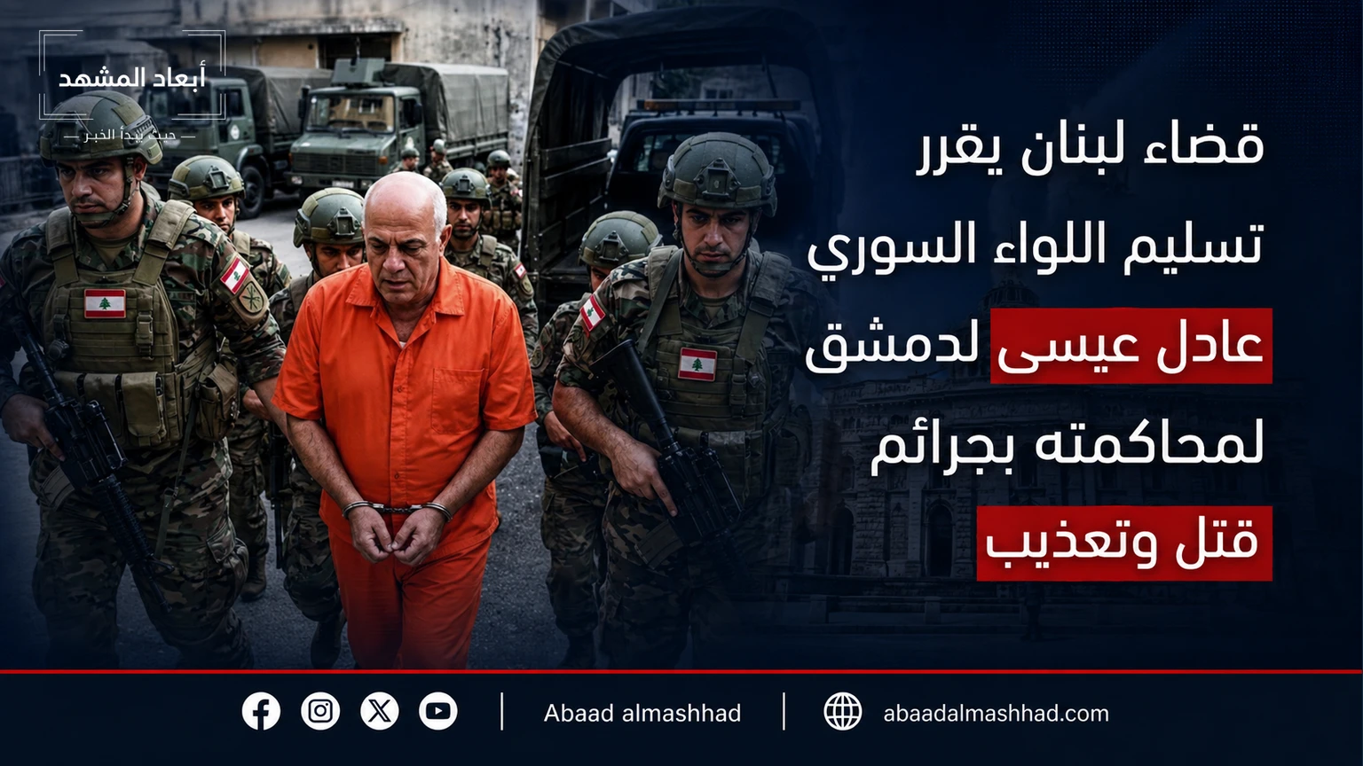 قضاء لبنان يقرر تسليم اللواء السوري السابق عادل عيسى لدمشق لمحاكمته بجرائم قتل وتعذيب